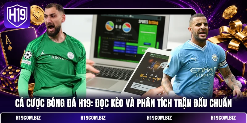 Cá Cược Bóng Đá H19: Đọc Kèo Và Phân Tích Trận Đấu Chuẩn 2 Cá cược bóng đá đòi hỏi nền tảng kiến thức vững chắc