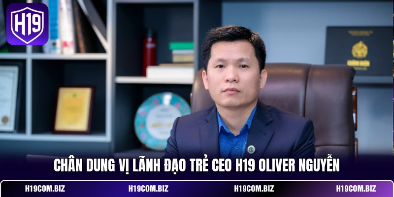 CEO H19 Oliver Nguyễn & Hành Trình Định Hình Thương Hiệu 1 Chân dung vị lãnh đạo trẻ CEO H19 Oliver Nguyễn