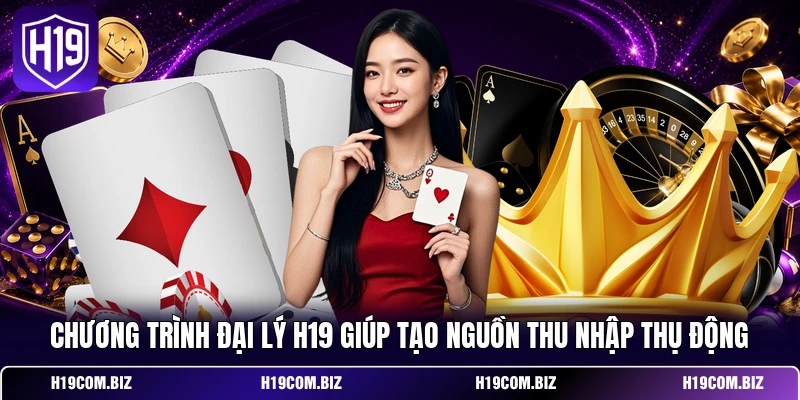 Chương trình đại lý H19 giúp tạo nguồn thu nhập thụ động 