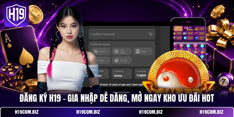 Đăng Ký H19 - Gia Nhập Dễ Dàng, Mở Ngay Kho Ưu Đãi Hot 1 Đăng Ký H19