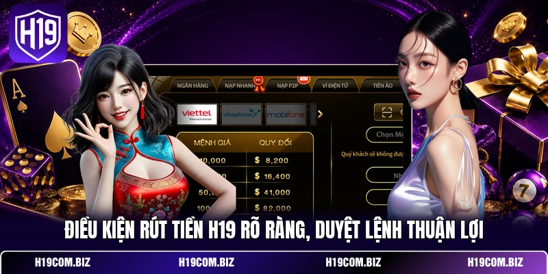 Điều kiện rút tiền H19 rõ ràng, duyệt lệnh thuận lợi