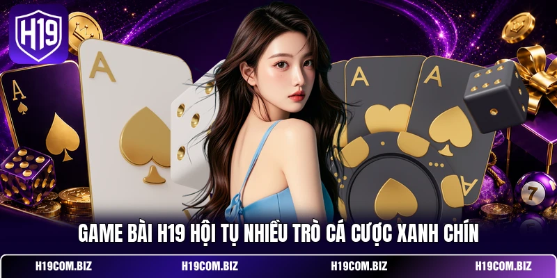 Game Bài H19 - Mang Đến Trải Nghiệm Giải Trí Đỉnh Cao 2 Game bài H19 hội tụ nhiều trò cá cược xanh chín