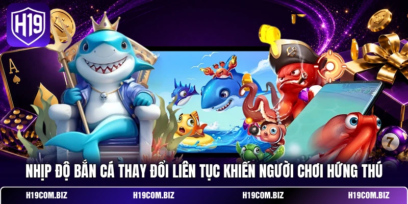 Nhịp độ bắn cá thay đổi liên tục khiến người chơi hứng thú