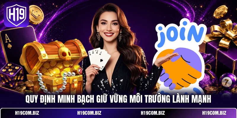 Đăng Ký H19 - Gia Nhập Dễ Dàng, Mở Ngay Kho Ưu Đãi Hot 4 Quy định minh bạch giữ vững môi trường lành mạnh